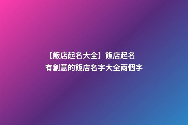 【飯店起名大全】飯店起名 有創意的飯店名字大全兩個字-第1張-店鋪起名-玄機派